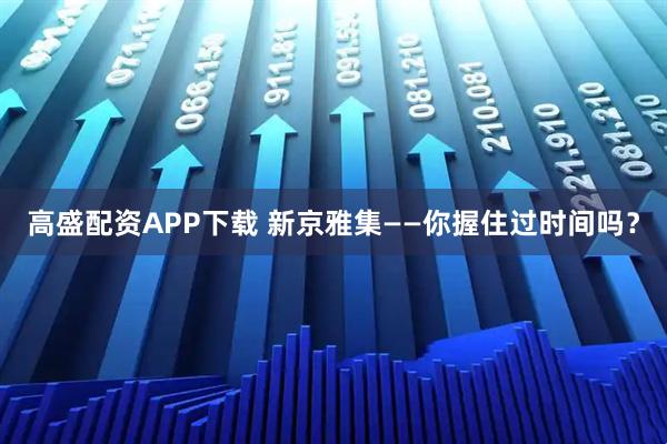 高盛配资APP下载 新京雅集——你握住过时间吗？