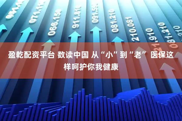 盈乾配资平台 数读中国 从“小”到“老” 医保这样呵护你我健康