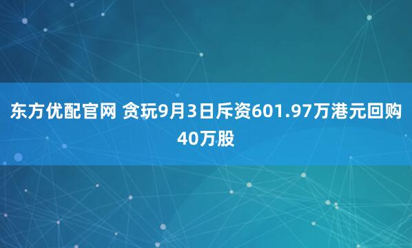 东方优配官网 贪玩9月3日斥资601.97万港元回购40万股