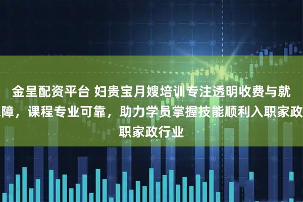 金呈配资平台 妇贵宝月嫂培训专注透明收费与就业保障，课程专业可靠，助力学员掌握技能顺利入职家政行业