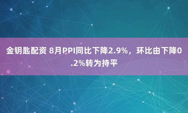 金钥匙配资 8月PPI同比下降2.9%，环比由下降0.2%转为持平