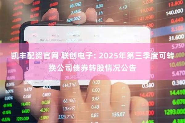 凯丰配资官网 联创电子: 2025年第三季度可转换公司债券转股情况公告