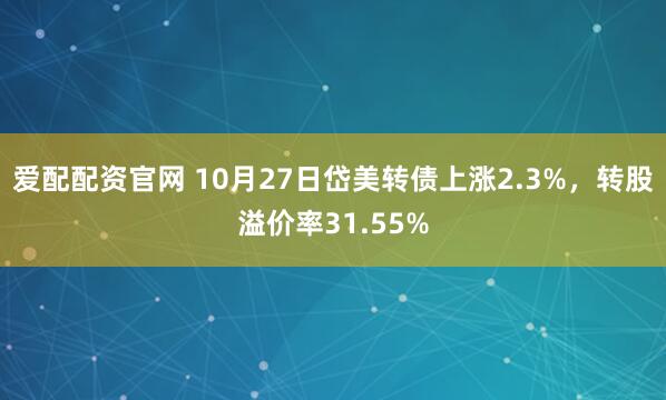 爱配配资官网 10月27日岱美转债上涨2.3%,转股溢价率31.55%